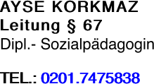AYSE KORKMAZ Leitung § 67 Dipl.- Sozialpädagogin